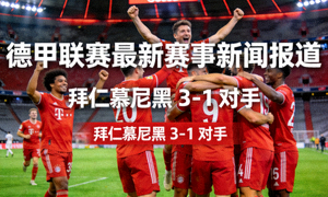 德甲联赛最新赛事新闻报道，拜仁慕尼黑球员在比赛中庆祝进球的场景